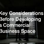 Key Considerations Before Developing a Commercial Business Space
