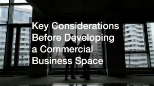 Key Considerations Before Developing a Commercial Business Space